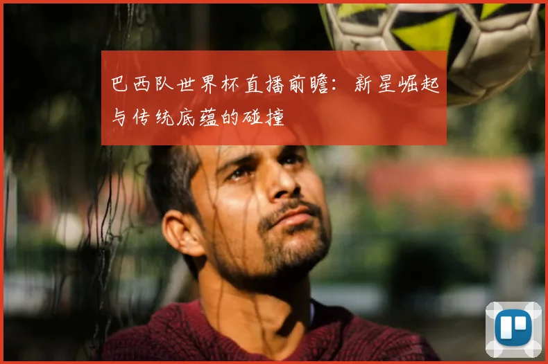 巴西队世界杯直播前瞻：新星崛起与传统底蕴的碰撞