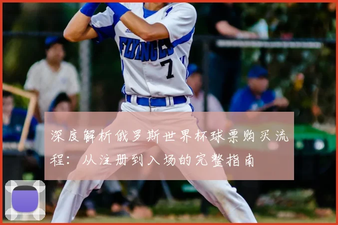 深度解析俄罗斯世界杯球票购买流程：从注册到入场的完整指南