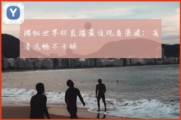 揭秘世界杯直播最佳观看渠道：高清流畅不卡顿