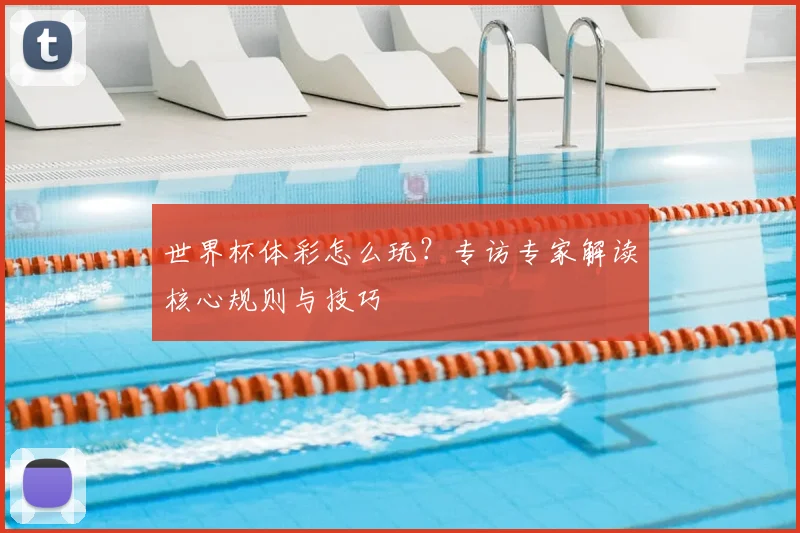 世界杯体彩怎么玩?专访专家解读核心规则与技巧