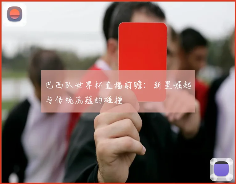 巴西队世界杯直播前瞻：新星崛起与传统底蕴的碰撞
