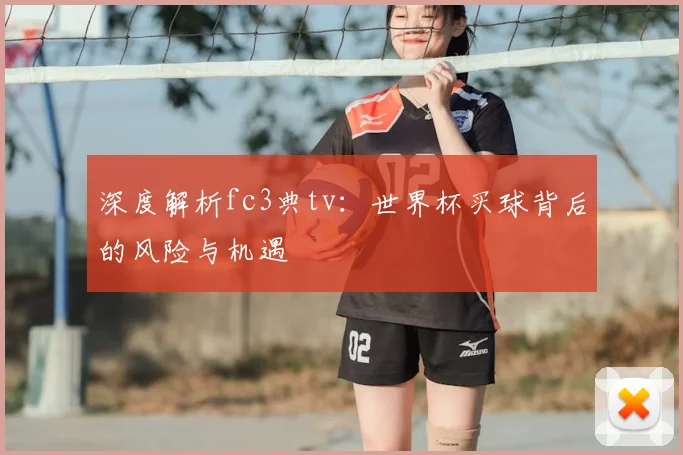 深度解析fc3典tv：世界杯买球背后的风险与机遇