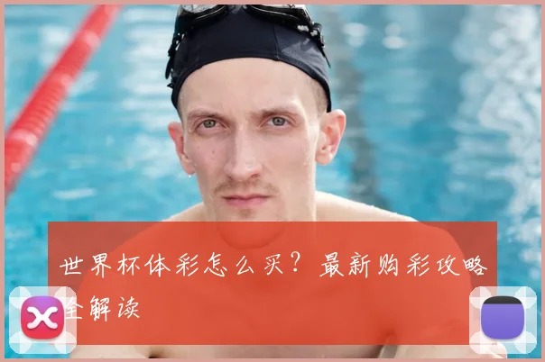 世界杯体彩怎么买?最新购彩攻略全解读