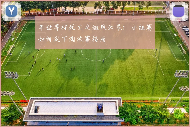 年世界杯死亡之组风云录：小组赛如何定下淘汰赛格局