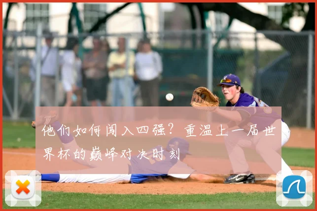 他们如何闯入四强?重温上一届世界杯的巅峰对决时刻
