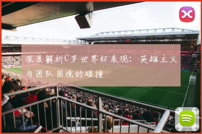 深度解析C罗世界杯表现：英雄主义与团队困境的碰撞