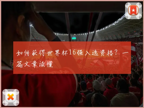 如何获得世界杯16强入选资格?一篇文章读懂