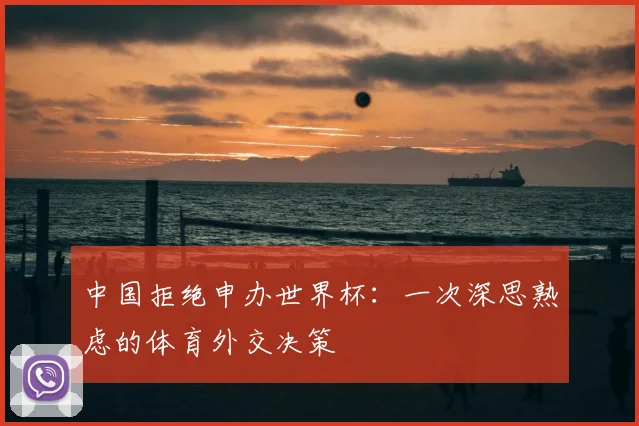 中国拒绝申办世界杯：一次深思熟虑的体育外交决策
