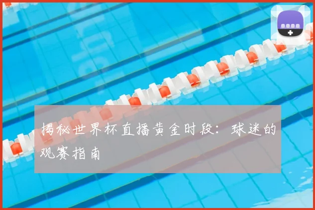 揭秘世界杯直播黄金时段：球迷的观赛指南