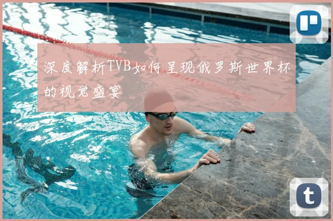 深度解析TVB如何呈现俄罗斯世界杯的视觉盛宴