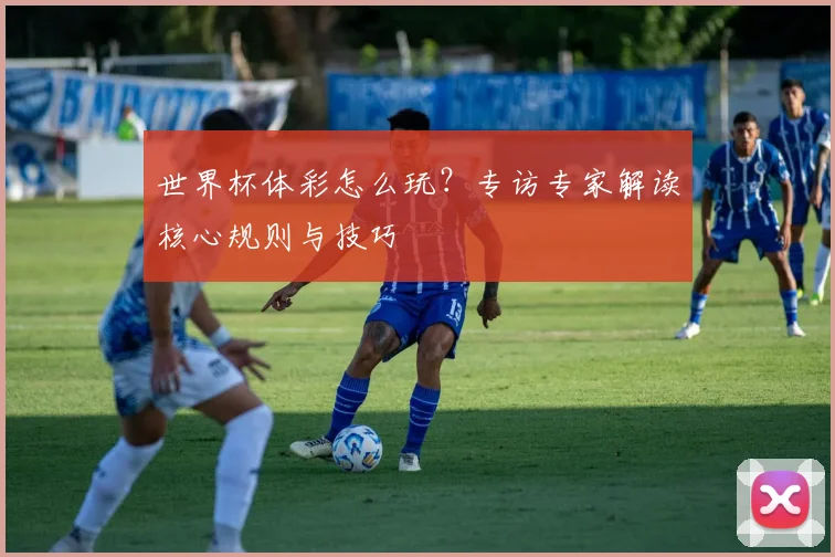世界杯体彩怎么玩?专访专家解读核心规则与技巧